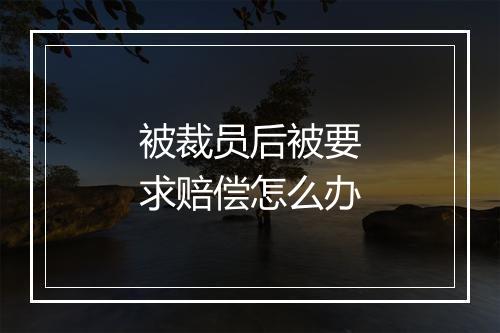 被裁员后被要求赔偿怎么办