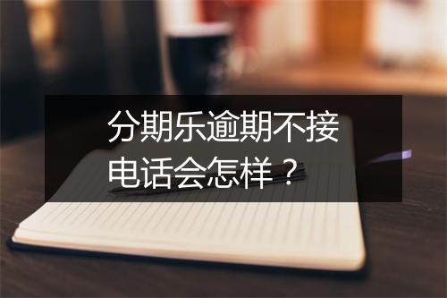分期乐逾期不接电话会怎样?