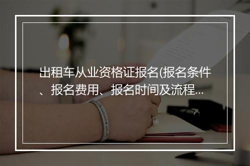 出租车从业资格证报名(报名条件、报名费用、报名时间及流程)