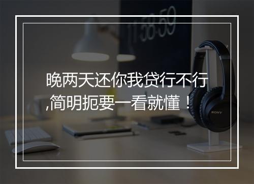晚两天还你我贷行不行,简明扼要一看就懂!