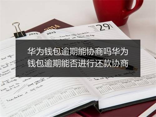 华为钱包逾期能协商吗华为钱包逾期能否进行还款协商