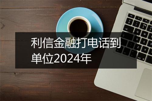 利信金融打电话到单位2024年