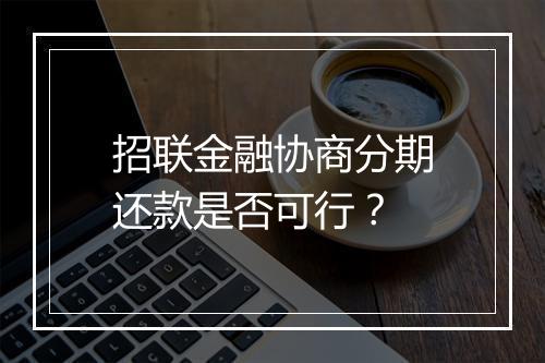 招联金融协商分期还款是否可行?