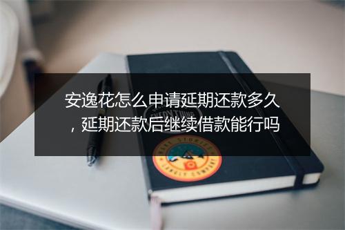 安逸花怎么申请延期还款多久,延期还款后继续借款能行吗