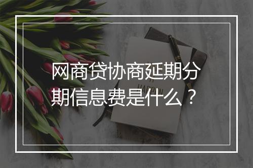 网商贷协商延期分期信息费是什么?