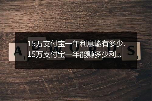 15万支付宝一年利息能有多少,15万支付宝一年能赚多少利息