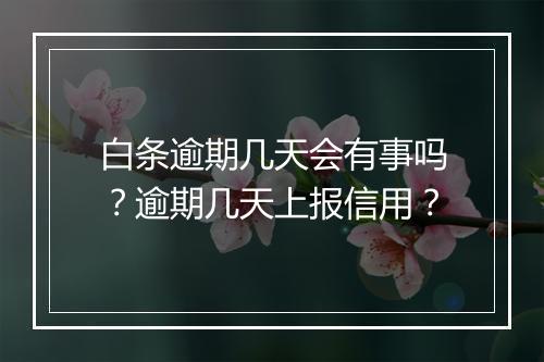 白条逾期几天会有事吗?逾期几天上报信用?