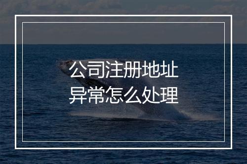 公司注册地址异常怎么处理