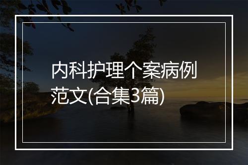 内科护理个案病例范文(合集3篇)