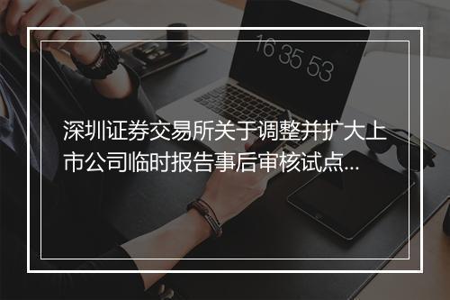 深圳证券交易所关于调整并扩大上市公司临时报告事后审核试点范围