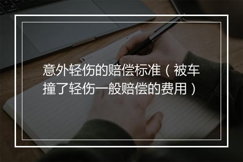意外轻伤的赔偿标准(被车撞了轻伤一般赔偿的费用)