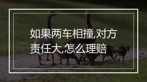 如果两车相撞,对方责任大,怎么理赔