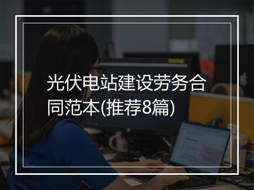 光伏电站建设劳务合同范本(推荐8篇)