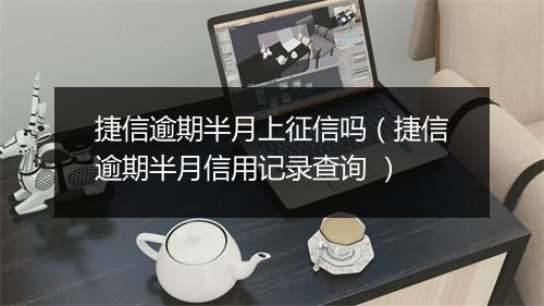 捷信逾期半月上征信吗(捷信逾期半月信用记录查询 )