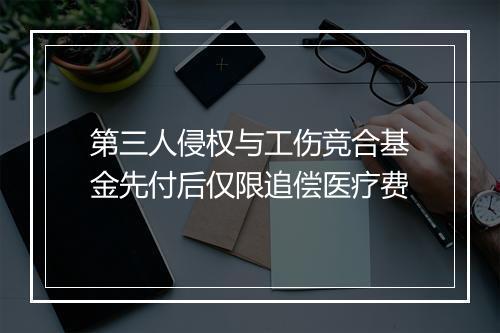 第三人侵权与工伤竞合基金先付后仅限追偿医疗费