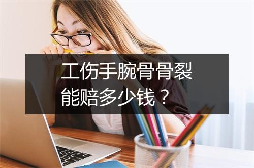 工伤手腕骨骨裂能赔多少钱?