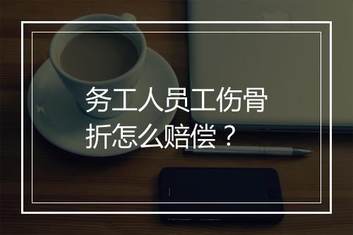 务工人员工伤骨折怎么赔偿?
