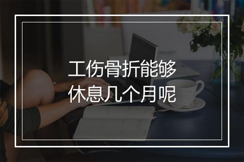 工伤骨折能够休息几个月呢