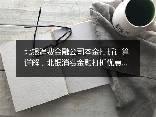 北银消费金融公司本金打折计算 详解,北银消费金融打折优惠活动说明