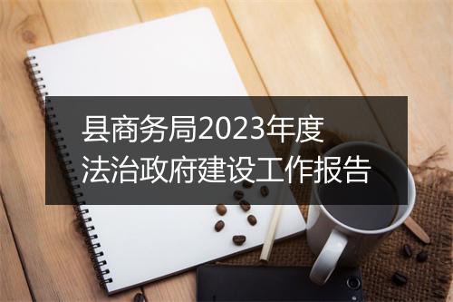 县商务局2023年度法治政府建设工作报告