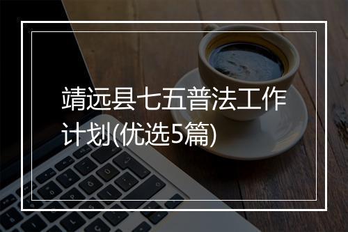 靖远县七五普法工作计划(优选5篇)