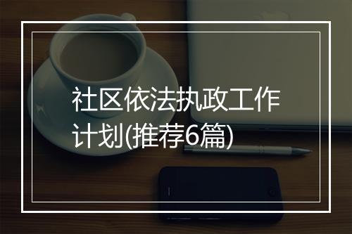 社区依法执政工作计划(推荐6篇)