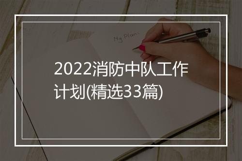 2022消防中队工作计划(精选33篇)
