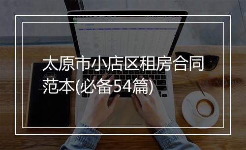 太原市小店区租房合同范本(必备54篇)