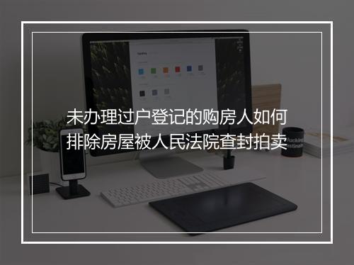 未办理过户登记的购房人如何排除房屋被人民法院查封拍卖