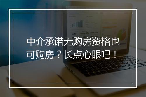 中介承诺无购房资格也可购房?长点心眼吧!
