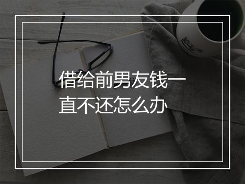借给前男友钱一直不还怎么办