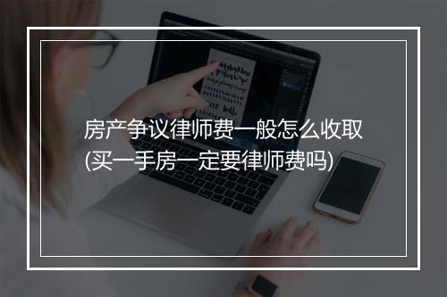 房产争议律师费一般怎么收取(买一手房一定要律师费吗)