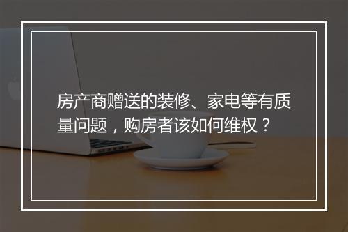 房产商赠送的装修、家电等有质量问题,购房者该如何维权?