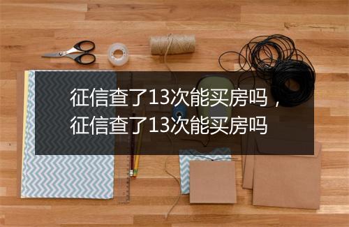 征信查了13次能买房吗,征信查了13次能买房吗