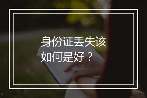 身份证丢失该如何是好?