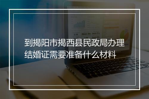 到揭阳市揭西县民政局办理结婚证需要准备什么材料