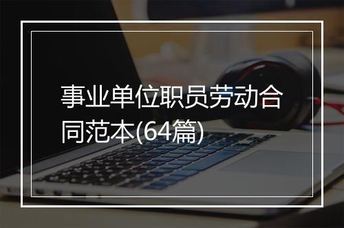 事业单位职员劳动合同范本(64篇)