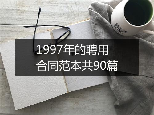 1997年的聘用合同范本共90篇