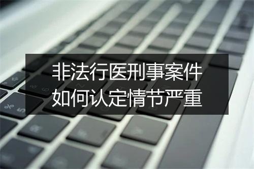 非法行医刑事案件如何认定情节严重