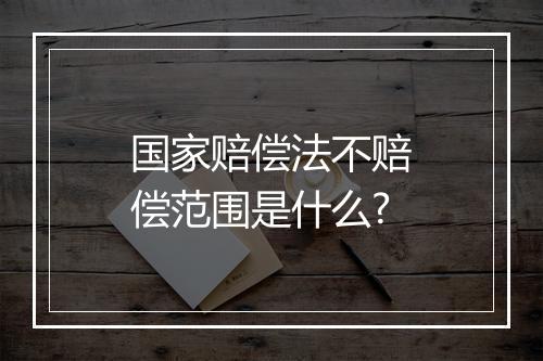国家赔偿法不赔偿范围是什么?