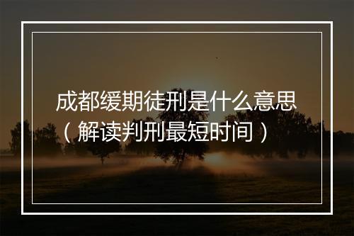 成都缓期徒刑是什么意思(解读判刑最短时间)