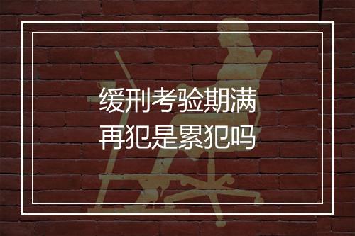 缓刑考验期满再犯是累犯吗