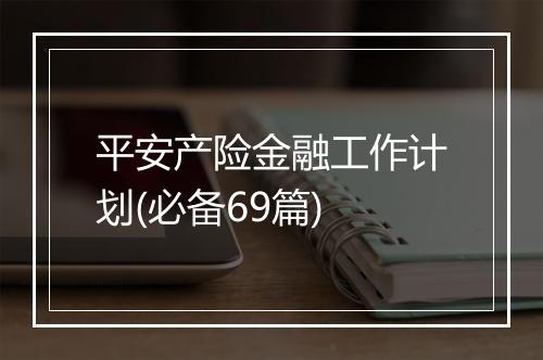 平安产险金融工作计划(必备69篇)