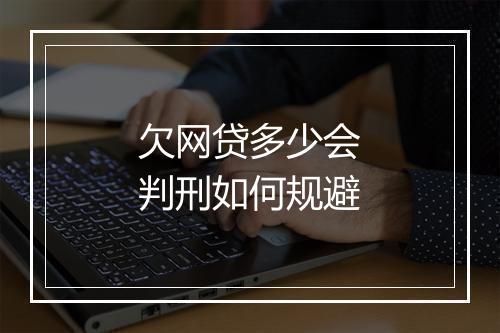 欠网贷多少会判刑如何规避
