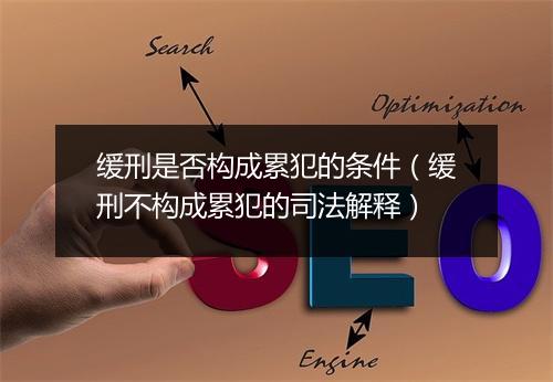 缓刑是否构成累犯的条件(缓刑不构成累犯的司法解释)