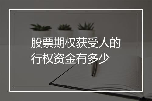 股票期权获受人的行权资金有多少