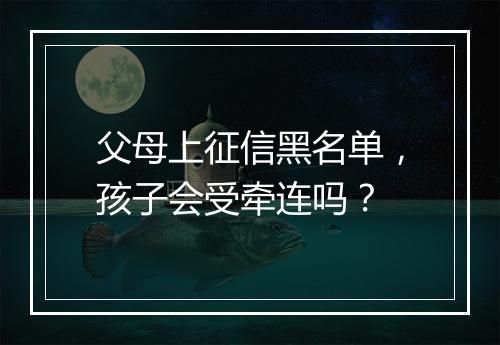 父母上征信黑名单,孩子会受牵连吗?