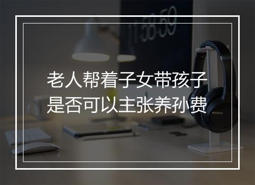 老人帮着子女带孩子是否可以主张养孙费