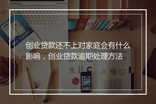 创业贷款还不上对家庭会有什么影响,创业贷款逾期处理方法