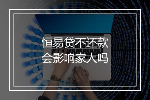 恒易贷不还款会影响家人吗